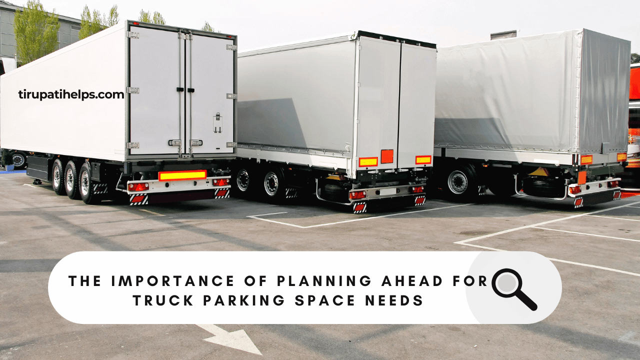 The Importance of Planning Ahead for Truck Parking Space Needs