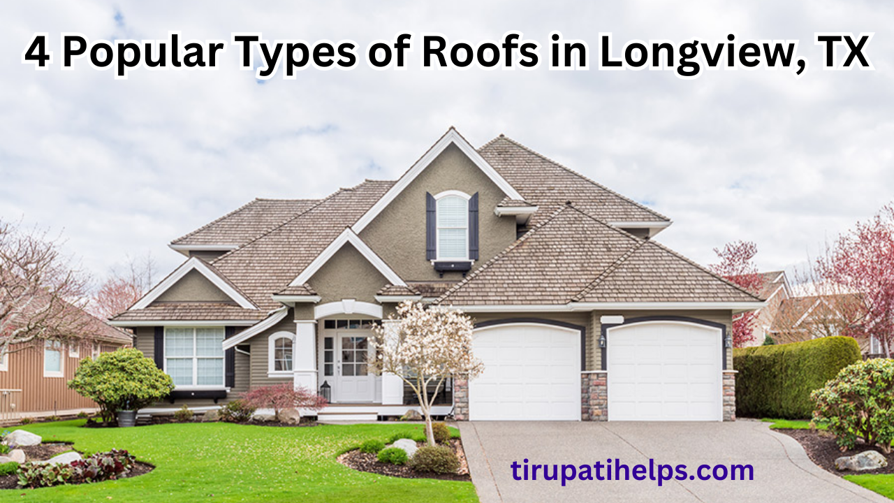 4 Popular Types of Roofs in Longview, TX