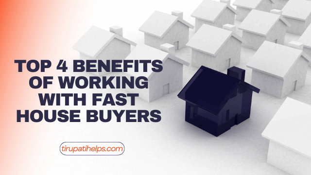 Top 4 Benefits of Working with Fast House Buyers